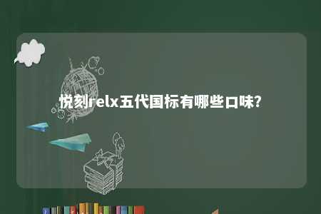 悦刻relx五代国标有哪些口味？ 
